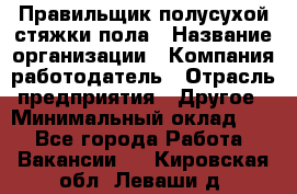 Правильщик полусухой стяжки пола › Название организации ­ Компания-работодатель › Отрасль предприятия ­ Другое › Минимальный оклад ­ 1 - Все города Работа » Вакансии   . Кировская обл.,Леваши д.